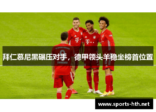 拜仁慕尼黑碾压对手，德甲领头羊稳坐榜首位置