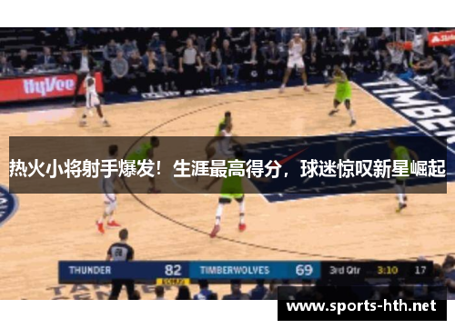 热火小将射手爆发！生涯最高得分，球迷惊叹新星崛起