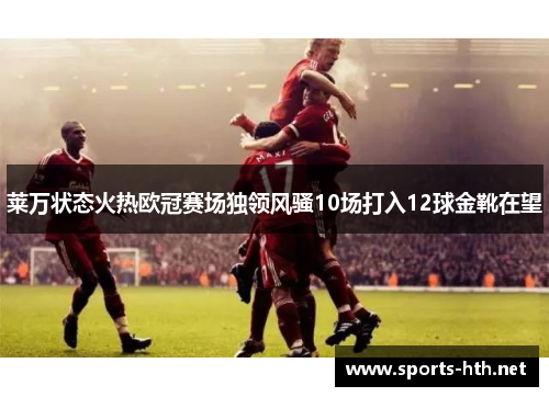 莱万状态火热欧冠赛场独领风骚10场打入12球金靴在望